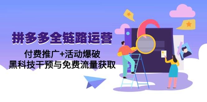 （14789期）拼多多全链路运营5月课：付费推广+活动爆破，黑科技干预与免费流量获取-志拓网创