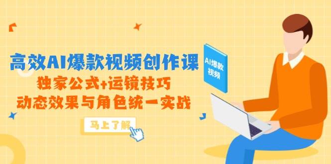 （14818期）高效AI爆款视频创作课，独家公式+运镜技巧，动态效果与角色统一实战-志拓网创