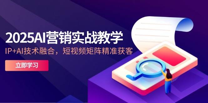 （14812期）2025AI营销实战教学-5月，IP+AI技术融合，短视频矩阵精准获客-志拓网创
