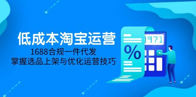（14806期）低成本淘宝运营-5月更新，1688合规一件代发，掌握选品上架与优化运营技巧-志拓网创