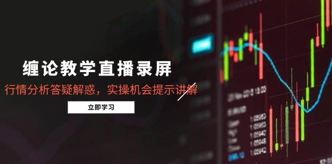 （14807期）缠论教学直播录屏，行情分析答疑解惑，实操机会提示讲解（5月）-志拓网创