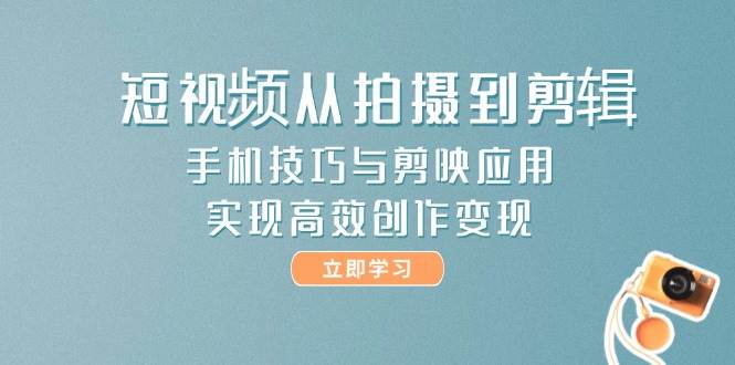 短视频从拍摄到剪辑，手机技巧与剪映应用，实现高效创作变现-志拓网创