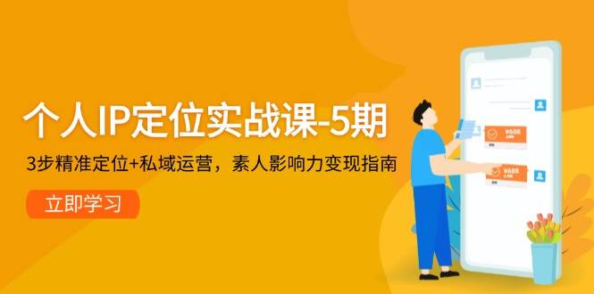 个人IP定位实战课-5期，3步精准定位+私域运营，素人影响力变现指南-志拓网创