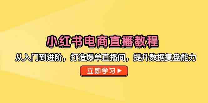 小红书电商直播教程，从入门到进阶，打造爆单直播间，提升数据复盘能力-志拓网创