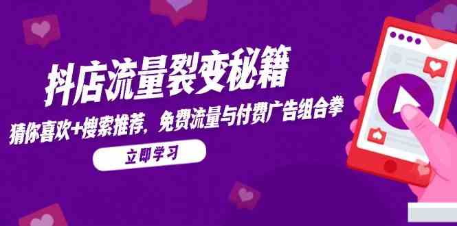抖店流量裂变秘籍，猜你喜欢，搜索推荐，免费流量与付费广告组合拳-志拓网创