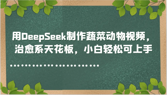 用DeepSeek制作蔬菜动物视频，治愈系天花板，小白轻松可上手-志拓网创