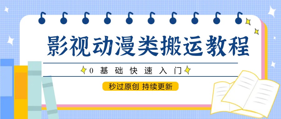 影视动漫类搬运教程，0基础快速入门，秒过原创 持续更新-志拓网创