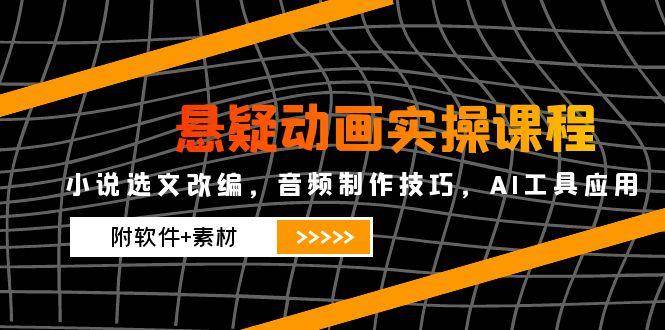 悬疑动画实操课程，小说选文改编，音频制作技巧，AI工具应用（附软件+素材）-志拓网创