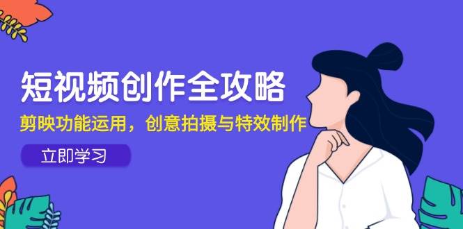 短视频创作全攻略，剪映功能运用，创意拍摄与特效制作-志拓网创