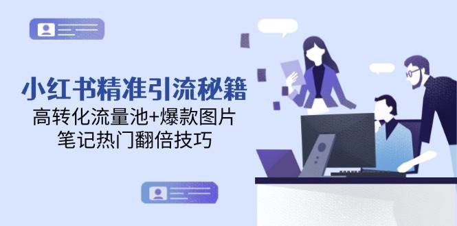 小红书精准引流秘籍，高转化流量池+爆款图片，笔记热门翻倍技巧-志拓网创