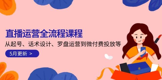 直播运营全流程课程-5月更新：从起号、话术设计、罗盘运营到微付费投放等-志拓网创