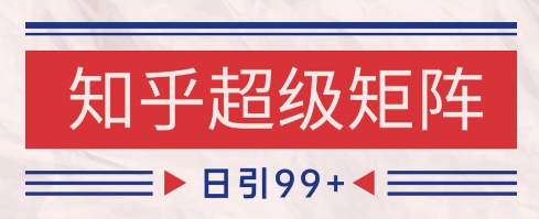 知乎超级矩阵玩法引流高质量精准粉SEO覆盖，日变现1k+【揭秘】-志拓网创