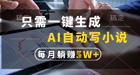 只需一键生成，AI全自动写小说，可一键生成120w字，每月躺着收益过1w+【揭秘】-志拓网创