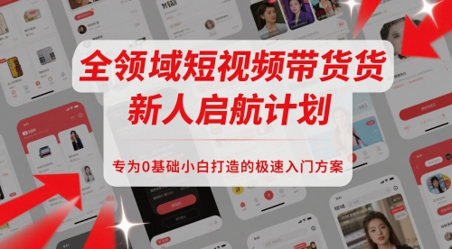 全领域短视频带货新人启航计划，专为0基础小白打造的极速入门方案-志拓网创