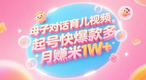 AI生成母子对话育儿类视频，起号快爆款多，小白宝妈轻松学，多渠道变现，月入1W+-志拓网创