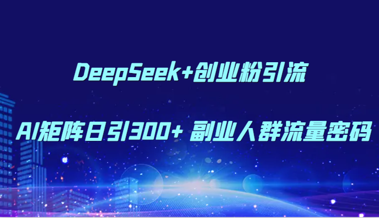 DeepSeek+创业粉引流 AI矩阵日引300+ 副业人群流量密码-志拓网创
