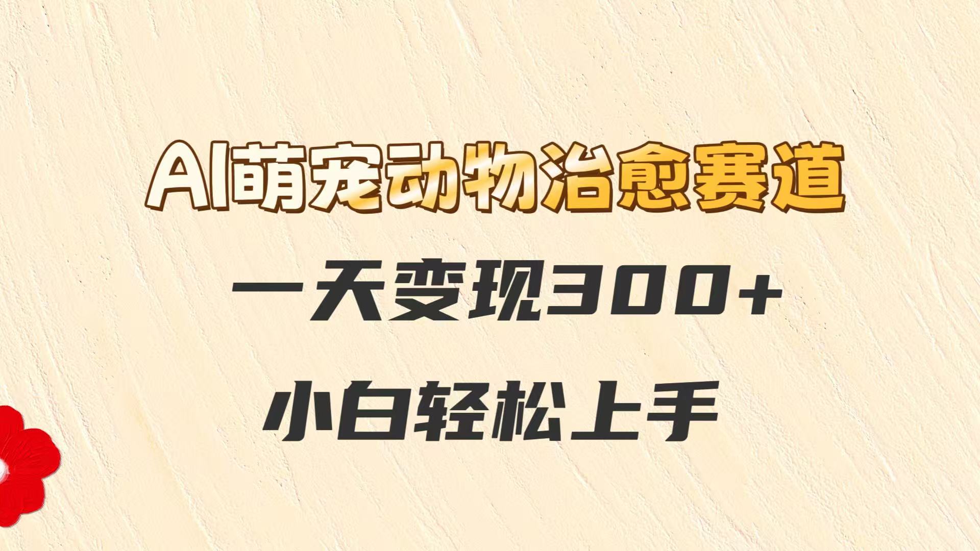 AI萌宠动物治愈赛道，一天变现300+，小白轻松上手-志拓网创