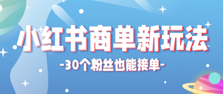 小红书商单新玩法，30个粉丝也能接单，一个月接三单赚了150+！适合新手小白操作-志拓网创