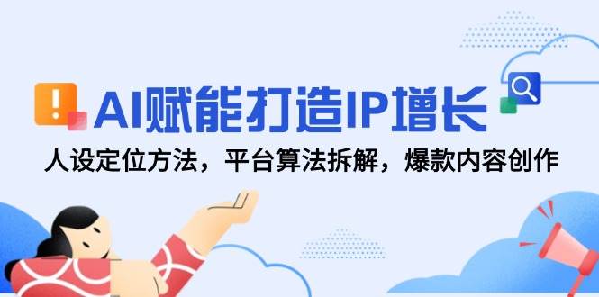 AI赋能打造IP增长，人设定位方法，平台算法拆解，爆款内容创作-志拓网创
