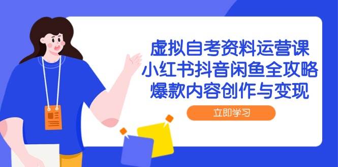 虚拟自考资料运营课，小红书抖音闲鱼全攻略，爆款内容创作与变现-志拓网创