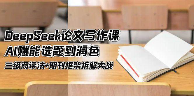 DeepSeek论文写作课，AI赋能选题到润色，三级阅读法+期刊框架拆解实战-志拓网创
