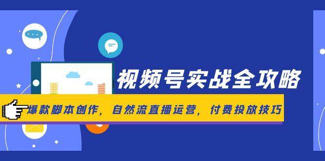 视频号实战全攻略，爆款脚本创作，自然流直播运营，付费投放技巧-志拓网创
