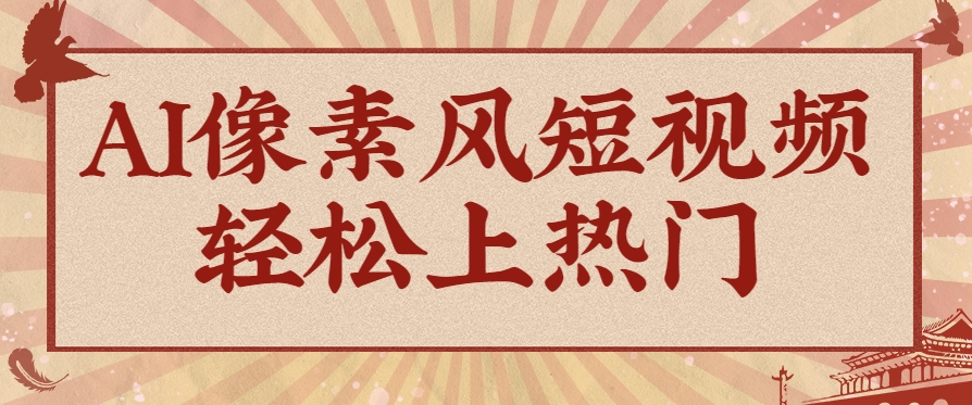 爆火1000万！AI像素风短视频制作方法，轻松上热门收割流量！完整保姆级教程！-志拓网创