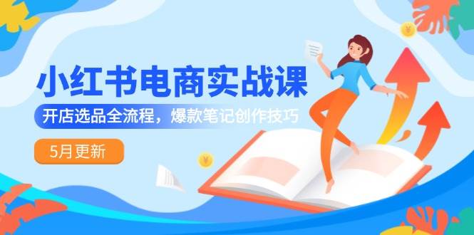 小红书电商实战课-5月更新，开店选品全流程，爆款笔记创作技巧-志拓网创