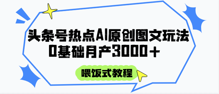 头条号热点AI图文攻略，喂饭式教程+0基础月产3000+-志拓网创