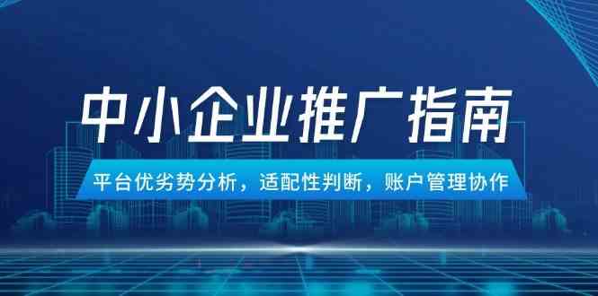 中小企业竞价推广指南，平台优劣势分析，适配性判断，账户管理协作-志拓网创