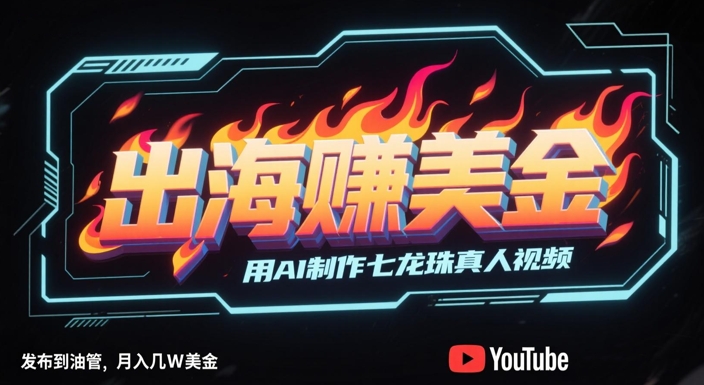 出海挣美金，用AI制作七龙珠真人视频，发布到油管，条条爆火，月入几W美刀-志拓网创