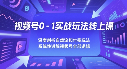 视频号0-1实战玩法线上课，深度剖析自然流和付费玩法，统性讲解视频号全部逻辑-志拓网创