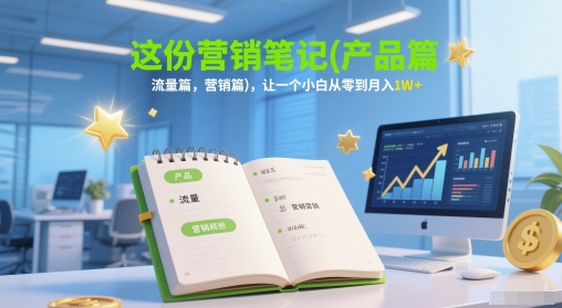 这份营销笔记(产品篇，流量篇，营销篇)，让一个小白从零到月入1W+-志拓网创