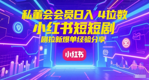 私董会会员日入4位数小红书红果短剧拉新爆单经验分享-志拓网创