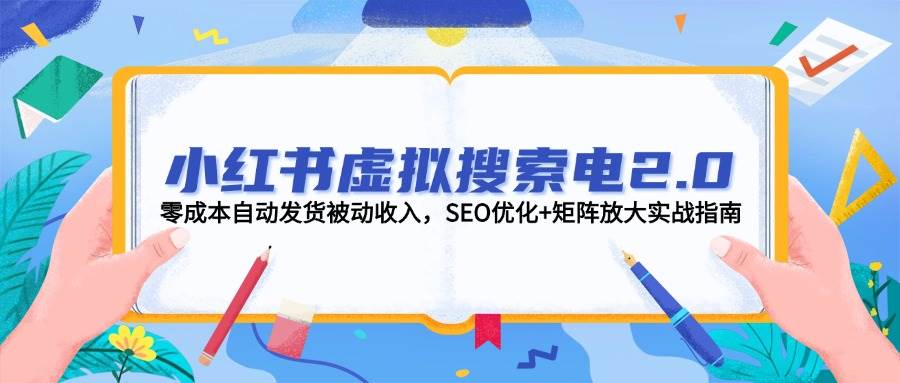 小红书虚拟搜索电2.0，零成本自动发货被动收入，SEO优化+矩阵放大实战指南-志拓网创