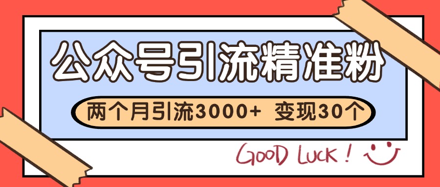公众号精准粉引流玩法 2个月3000+精准粉 变现30万+-志拓网创