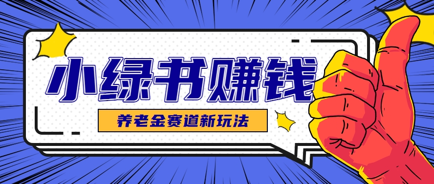 小绿书养老金赛道赚钱思路，利用业余时间轻松操作月入千元的副业项目-志拓网创