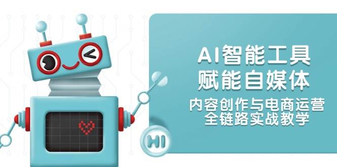 AI智能工具赋能自媒体，内容创作与电商运营，全链路实战教学-志拓网创