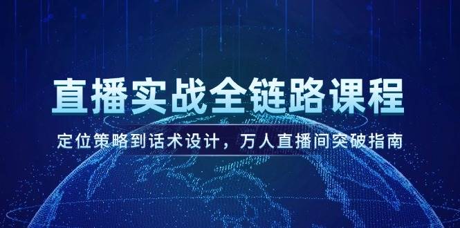 直播实战全链路课程，定位策略到话术设计，万人直播间突破指南-志拓网创