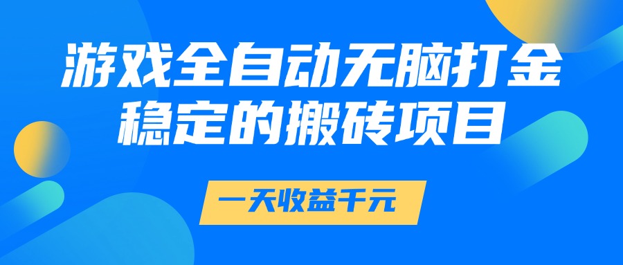游戏全自动无脑打金，一天收益1000+，稳定的搬砖项目-志拓网创