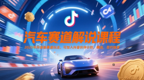 汽车赛道解说课程，2025年抖音新赛道玩法，可加入抖音伙伴计划，精选，签约独家-志拓网创