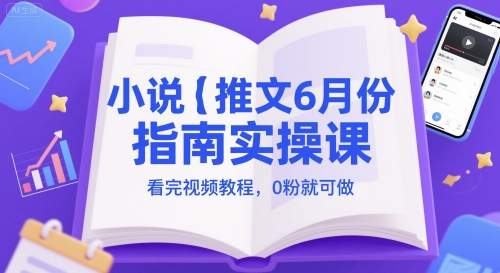 小说推文6月份指南实操课，看完视频教程，0粉就可做-志拓网创