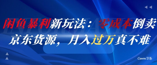 闲鱼暴利新玩法：零成本倒卖京东货源，月入过1W真不难-志拓网创