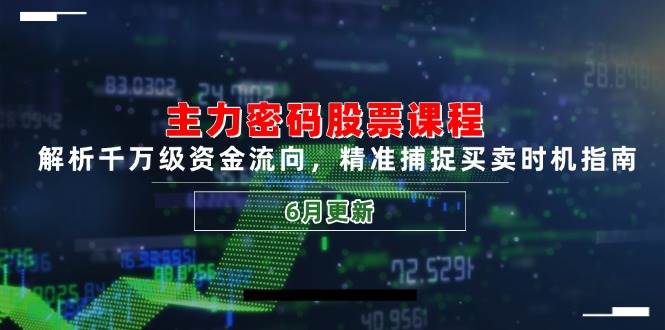 主力密码股票课程，解析千万级资金流向，精准捕捉买卖时机指南（6月更新）-志拓网创