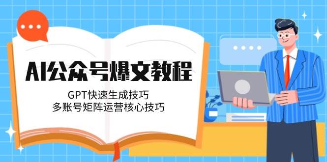 AI公众号爆文教程，GPT快速生成技巧，多账号矩阵运营核心技巧-志拓网创