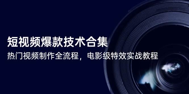 短视频爆款技术合集，热门视频制作全流程，电影级特效实战教程-志拓网创