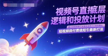 视频号直播底层逻辑和投放计划，短视频微付费撬短引最新打法-志拓网创