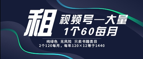 租视频号，一个60每月，2个120.纯绿色、无风险，常年租【揭秘】-志拓网创