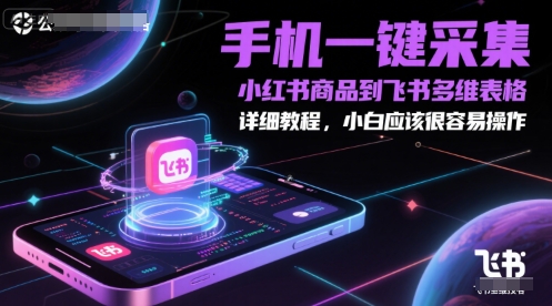 手机一键采集小红书商品到飞书多维表格，详细教程，小白应该很容易操作-志拓网创