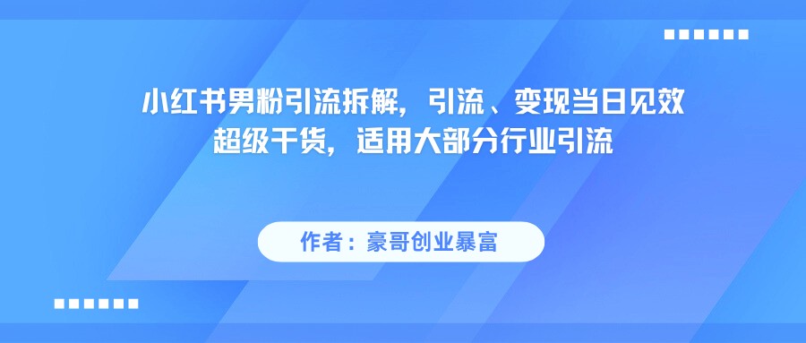 小红书男粉引流，超级干货，引流变现当日见效-志拓网创